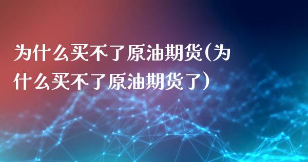 为什么买不了原油期货(为什么买不了原油期货了)