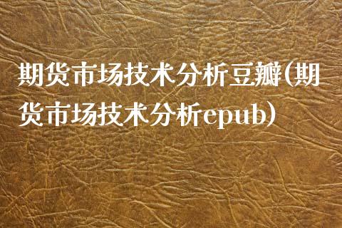 期货市场技术分析豆瓣(期货市场技术分析epub)_https://www.boyangwujin.com_期货直播间_第1张