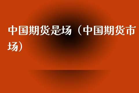 中国期货是场（中国期货市场）_https://www.boyangwujin.com_原油期货_第1张