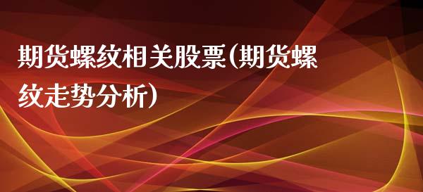 期货螺纹相关股票(期货螺纹走势分析)_https://www.boyangwujin.com_期货直播间_第1张