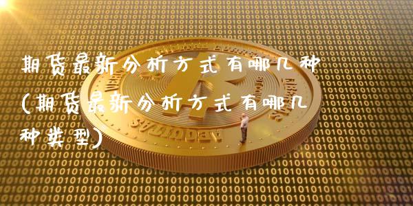 期货最新分析方式有哪几种(期货最新分析方式有哪几种类型)_https://www.boyangwujin.com_期货直播间_第1张