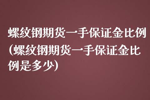 螺纹钢期货一手保证金比例(螺纹钢期货一手保证金比例是多少)_https://www.boyangwujin.com_期货直播间_第1张