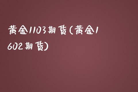 黄金1103期货(黄金1602期货)_https://www.boyangwujin.com_恒指期货_第1张