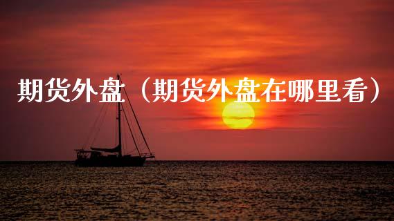 期货外盘（期货外盘在哪里看）_https://www.boyangwujin.com_黄金期货_第1张