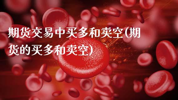 期货交易中买多和卖空(期货的买多和卖空)_https://www.boyangwujin.com_期货直播间_第1张