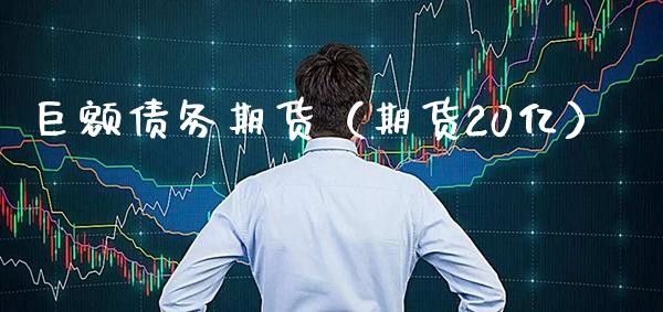 巨额债务期货（期货20亿）_https://www.boyangwujin.com_期货直播间_第1张