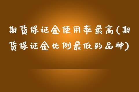期货保证金使用率最高(期货保证金比例最低的品种)_https://www.boyangwujin.com_黄金期货_第1张