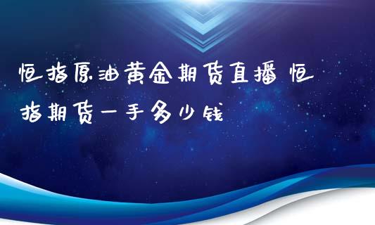 恒指原油黄金期货直播 恒指期货一手多少钱