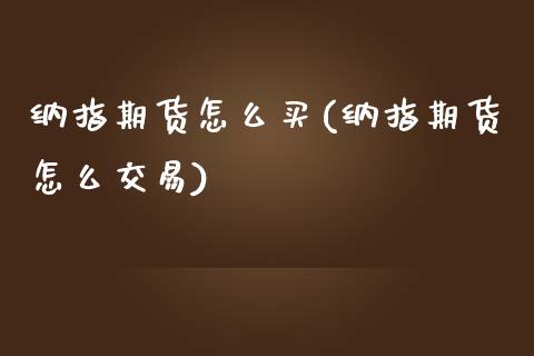 纳指期货怎么买(纳指期货怎么交易)_https://www.boyangwujin.com_期货直播间_第1张