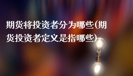 期货将投资者分为哪些(期货投资者定义是指哪些)