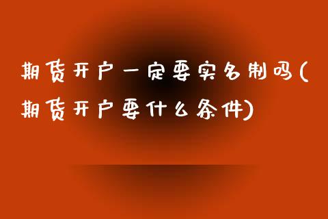 期货开户一定要实名制吗(期货开户要什么条件)_https://www.boyangwujin.com_期货科普_第1张