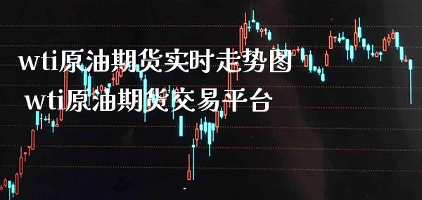 wti原油期货实时走势图 wti原油期货交易平台_https://www.boyangwujin.com_原油期货_第1张