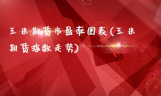玉米期货市盈率图表(玉米期货指数走势)_https://www.boyangwujin.com_恒生指数_第1张