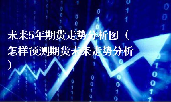 未来5年期货走势分析图（怎样预测期货未来走势分析）_https://www.boyangwujin.com_纳指期货_第1张