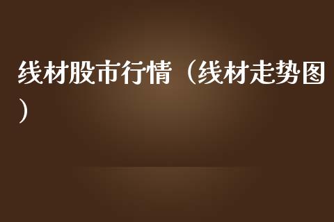 线材股市行情（线材走势图）_https://www.boyangwujin.com_黄金期货_第1张