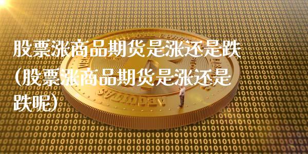 股票涨商品期货是涨还是跌(股票涨商品期货是涨还是跌呢)