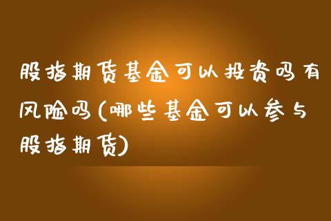 股指期货基金可以投资吗有风险吗(哪些基金可以参与股指期货)