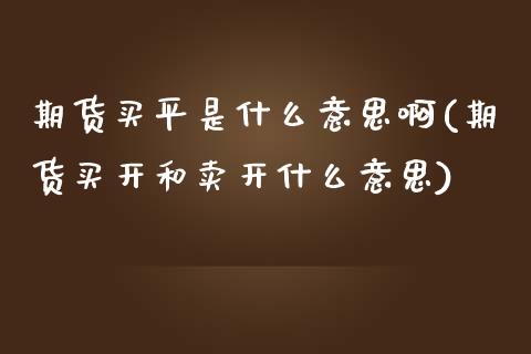 期货买平是什么意思啊(期货买开和卖开什么意思)