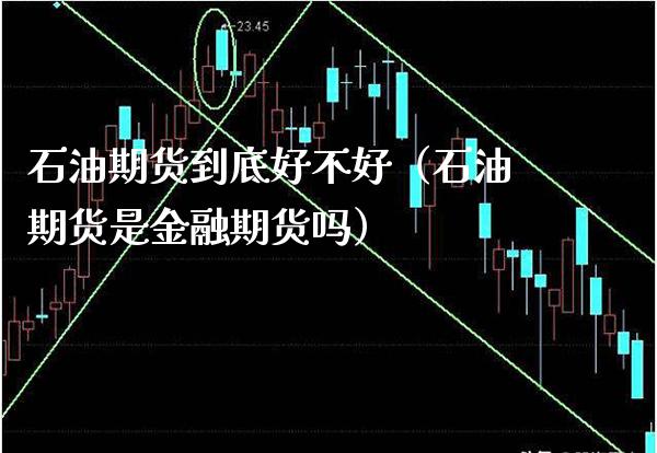 石油期货到底好不好（石油期货是金融期货吗）