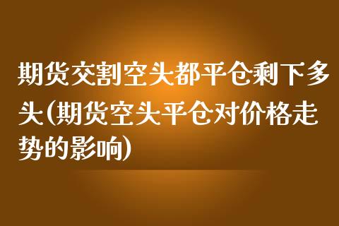 期货交割空头都平仓剩下多头(期货空头平仓对价格走势的影响)_https://www.boyangwujin.com_期货直播间_第1张