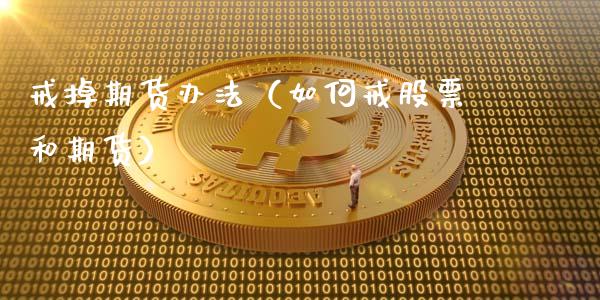 戒掉期货办法（如何戒股票和期货）_https://www.boyangwujin.com_原油期货_第1张