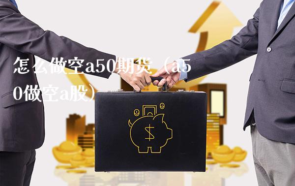 怎么做空a50期货（a50做空a股）_https://www.boyangwujin.com_纳指期货_第1张