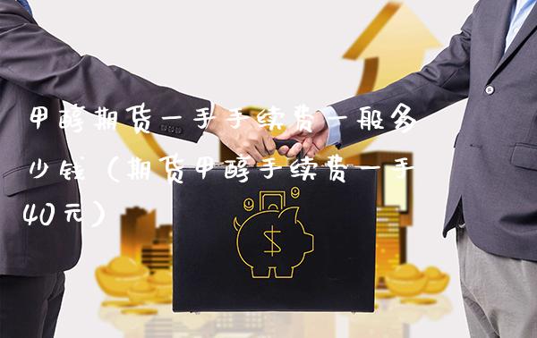 甲醇期货一手手续费一般多少钱（期货甲醇手续费一手40元）_https://www.boyangwujin.com_原油期货_第1张