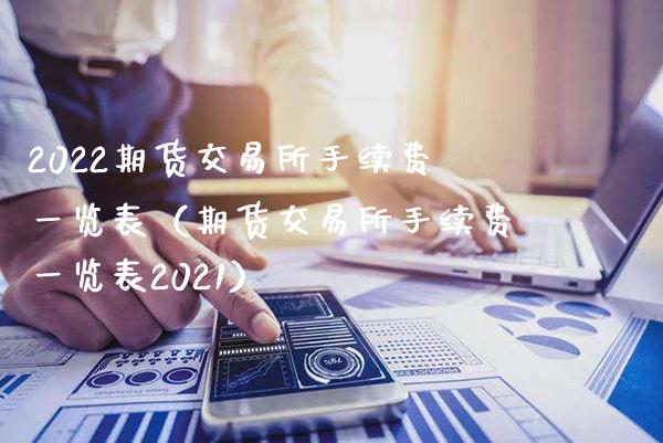 2022期货交易所手续费一览表（期货交易所手续费一览表2021）