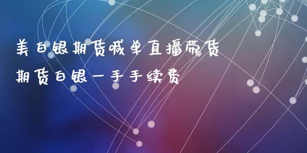 美白银期货喊单直播带货 期货白银一手手续费_https://www.boyangwujin.com_期货直播间_第1张