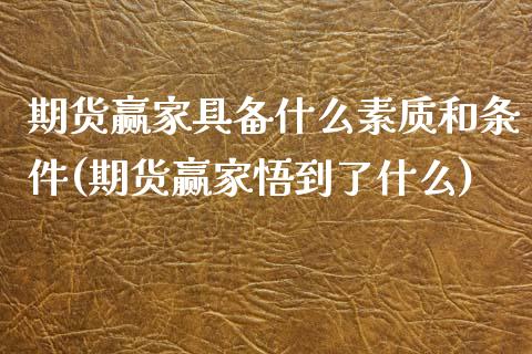 期货赢家具备什么素质和条件(期货赢家悟到了什么)_https://www.boyangwujin.com_期货开户_第1张