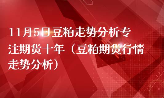 11月5日豆粕走势分析专注期货十年（豆粕期货行情走势分析）_https://www.boyangwujin.com_期货直播间_第1张