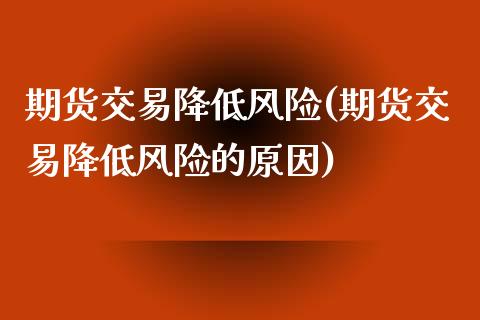 期货交易降低风险(期货交易降低风险的原因)_https://www.boyangwujin.com_道指期货_第1张