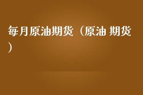每月原油期货（原油 期货）_https://www.boyangwujin.com_期货直播间_第1张