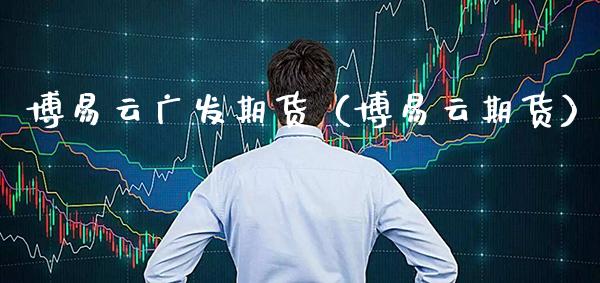 博易云广发期货（博易云期货）_https://www.boyangwujin.com_纳指期货_第1张