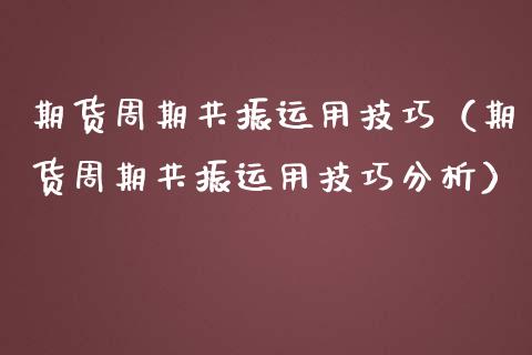期货周期共振运用技巧（期货周期共振运用技巧分析）