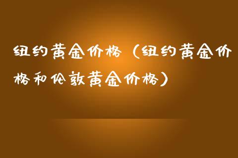 纽约黄金价格（纽约黄金价格和伦敦黄金价格）_https://www.boyangwujin.com_期货直播间_第1张