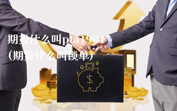 期货什么叫pta1901(期货什么叫锁单)