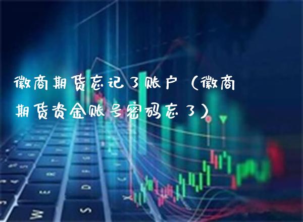 徽商期货忘记了账户（徽商期货资金账号密码忘了）_https://www.boyangwujin.com_期货直播间_第1张