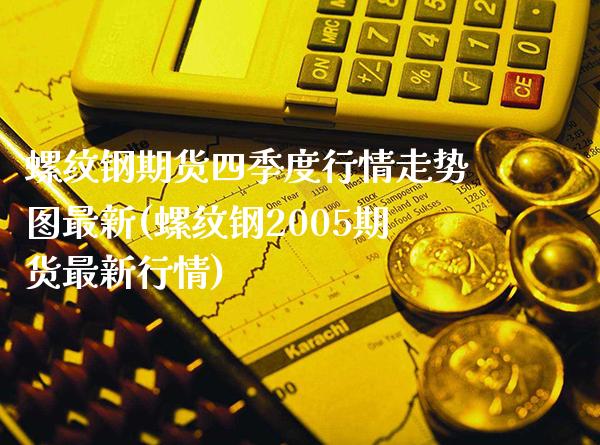 螺纹钢期货四季度行情走势图最新(螺纹钢2005期货最新行情)_https://www.boyangwujin.com_期货直播间_第1张
