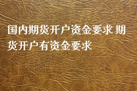 国内期货开户资金要求 期货开户有资金要求