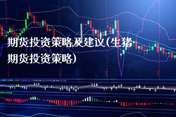 期货投资策略及建议(生猪期货投资策略)_https://www.boyangwujin.com_期货直播间_第1张