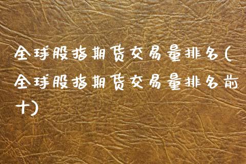 全球股指期货交易量排名(全球股指期货交易量排名前十)