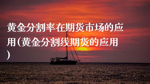 黄金分割率在期货市场的应用(黄金分割线期货的应用)_https://www.boyangwujin.com_期货直播间_第1张