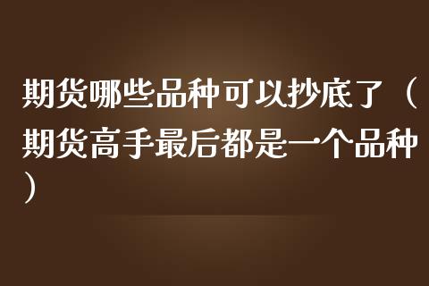 期货哪些品种可以抄底了（期货高手最后都是一个品种）