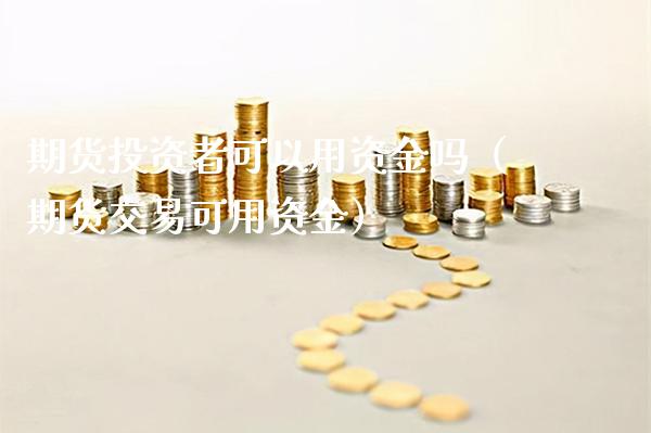 期货投资者可以用资金吗（期货交易可用资金）