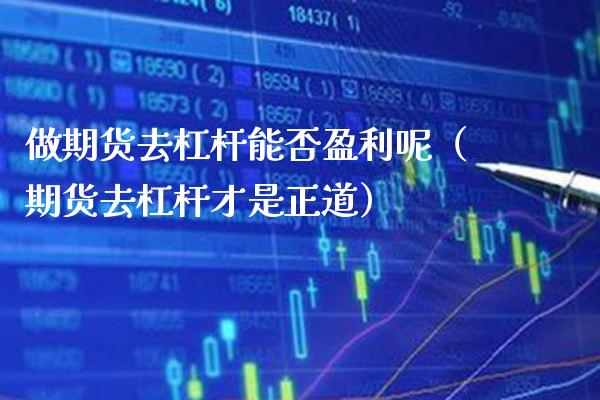 做期货去杠杆能否盈利呢（期货去杠杆才是正道）_https://www.boyangwujin.com_原油期货_第1张