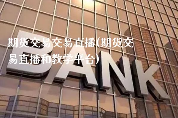 期货交易交易直播(期货交易直播和教学平台)_https://www.boyangwujin.com_期货直播间_第1张