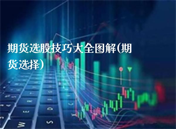 期货选股技巧大全图解(期货选择)