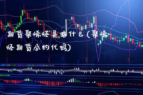 期货聚烯烃是指什么(聚烯烃期货合约代码)_https://www.boyangwujin.com_道指期货_第1张