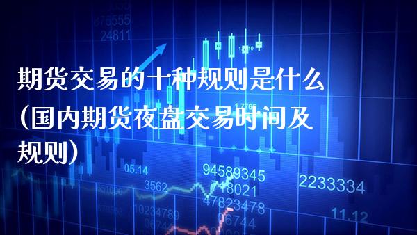 期货交易的十种规则是什么(国内期货夜盘交易时间及规则)_https://www.boyangwujin.com_内盘期货_第1张